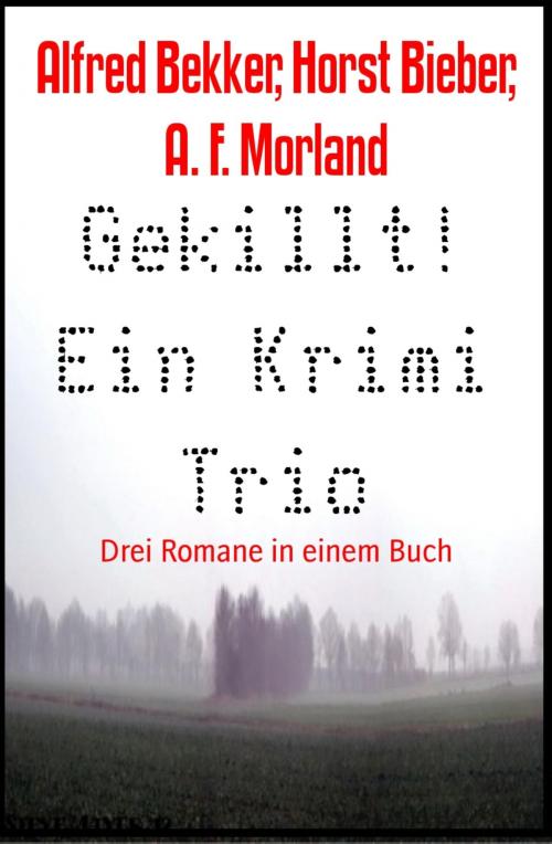 Cover of the book Gekillt! Ein Krimi Trio by Alfred Bekker, Horst Bieber, A. F. Morland, BookRix