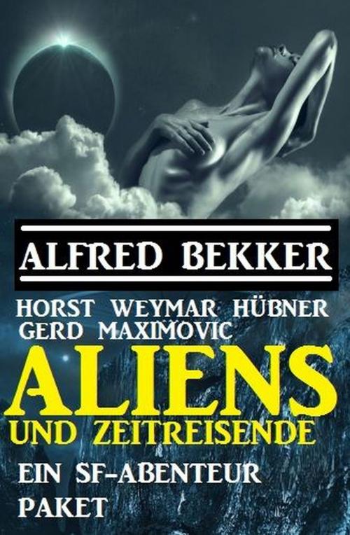 Cover of the book Aliens und Zeitreisende: Ein SF-Abenteuer Paket by Gerd Maximovic, Alfred Bekker, Horst Weymar Hübner, Alfredbooks