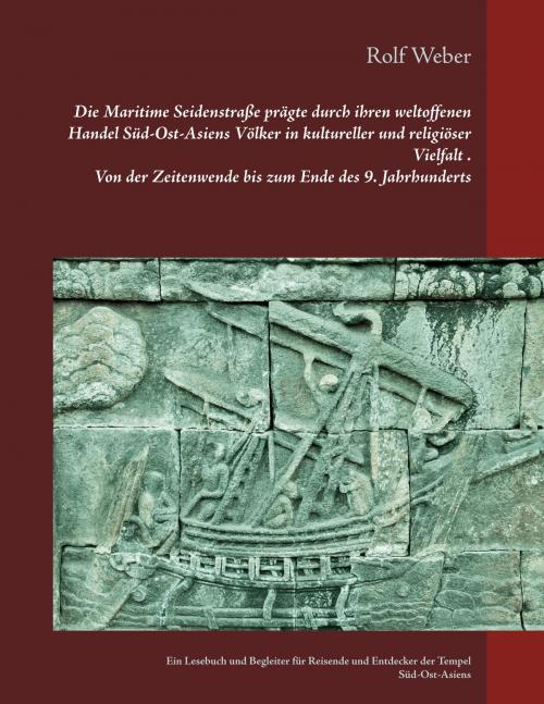 Cover of the book Die Maritime Seidenstraße prägte durch ihren weltoffenen Handel Süd-Ost-Asiens Völker in kultureller und religiöser Vielfalt Von der Zeitenwende bis zum Ende des 9. Jahrhunderts by Rolf Weber, Books on Demand