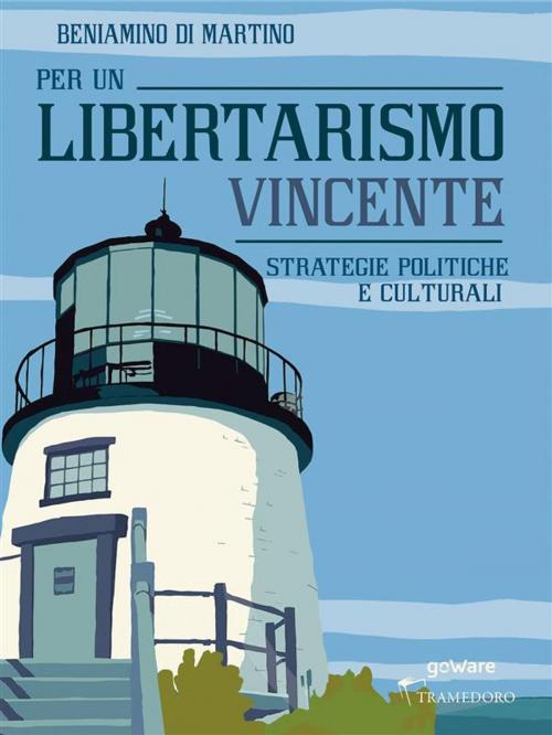 Cover of the book Per un Libertarismo vincente. Strategie politiche e culturali by Beniamino Di Martino, goWare, Tramedoro