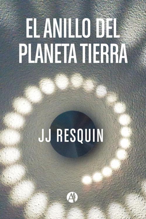 Cover of the book El anillo del planeta tierra by JJ Resquin, Editorial Autores de Argentina