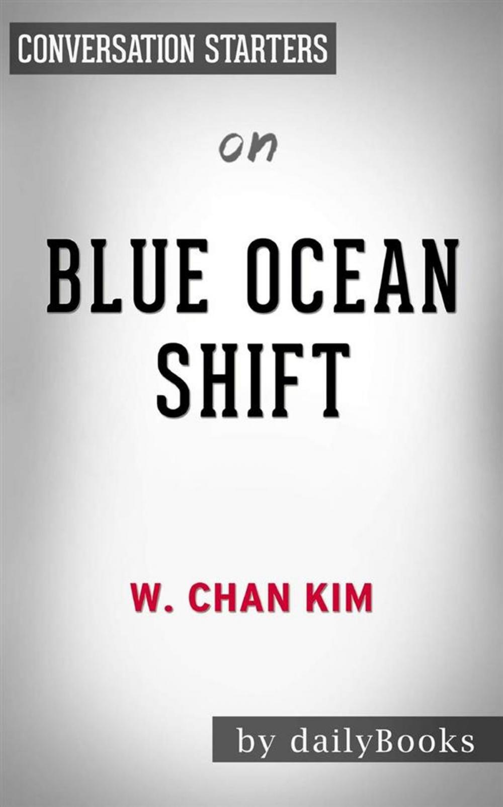 Big bigCover of Blue Ocean Shift: Beyond Competing - Proven Steps to Inspire Confidence and Seize New Growth by W. Chan Kim | Conversation Starters