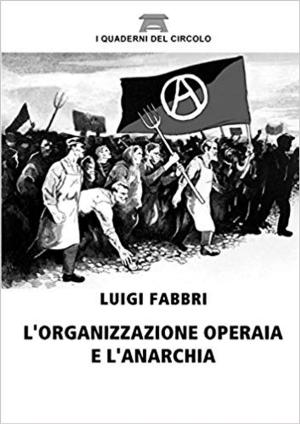 Cover of the book L'organizzazione operaia e l'anarchia by LUIGI FABBRI