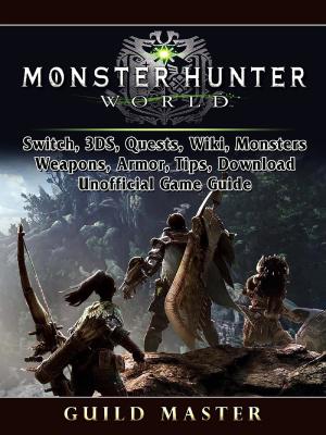 Cover of the book Monster Hunter World, PS4, PC, Wiki, Mods, Events, Classes, Monsters, Weapons, Items, Armor, Tips, Strategies, Unofficial Game Guide by Yuw The