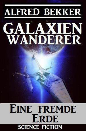 Cover of the book Galaxienwanderer – Eine fremde Erde by Alfred Bekker, John F. Beck, Glenn Stirling, Larry Lash, Horst Weymar Hübner