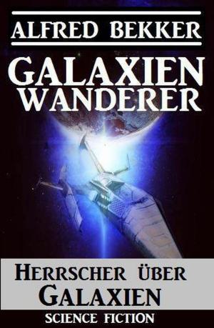 Cover of the book Galaxienwanderer - Herrscher über Galaxien by Alfred Bekker, John F. Beck, Pete Hackett, Uwe Erichsen