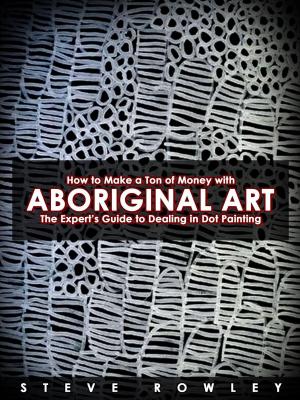 Cover of the book How to Make a Ton of Money with Aboriginal Art: The Expert’s Guide to Dealing in Dot Painting by Michael Delaware