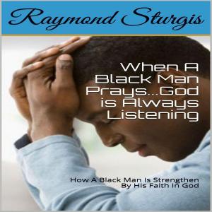 Cover of the book When A Black Man Prays...God is Always Listening: How A Black Man Is Strengthen By His Faith In God by Black and White Baby Books