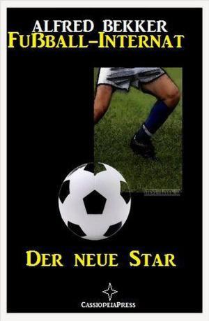 Cover of the book Alfred Bekker - Fußball-Internat:Der neue Star by Alfred Wallon, Timothy Stahl