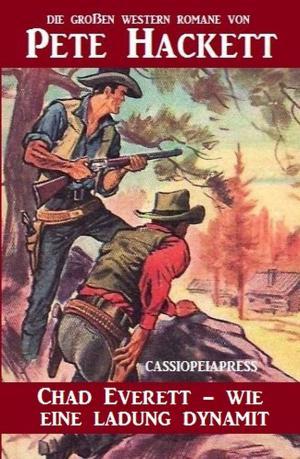 Cover of the book Chad Everett - wie eine Ladung Dynamit by Alfred Bekker, Pete Hackett, Frank Callahan, Timothy Stahl, Thomas West, Robert C. Ryland