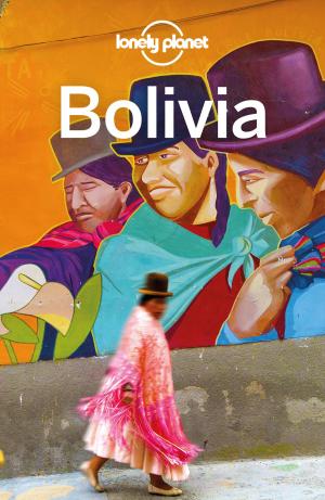 Cover of the book Lonely Planet Bolivia by John Berendt, Dave Eggers, Richard Ford, Pico Iyer, Alexander McCall Smith, Jane Smiley