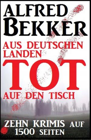 bigCover of the book Zehn Alfred Bekker Krimis: Aus deutschen Landen tot auf den Tisch - auf 1500 Seiten by 