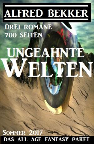Cover of the book Ungeahnte Welten - Das All Age Fantasy Paket: Drei Romane - 700 Seiten by Alfred Bekker, Pete Hackett, Heinz Squarra, Timothy Kid, John F.  Beck, A. F. Morland