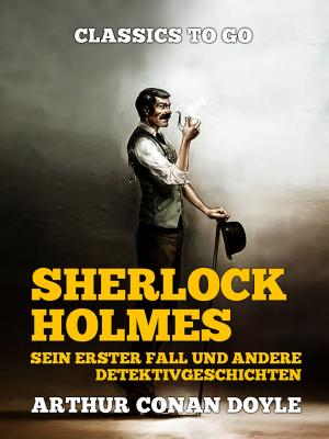 Cover of the book Sherlock Holmes Sein erster Fall und andere Detektivgeschichten by Baron Edward Bulwer Lytton