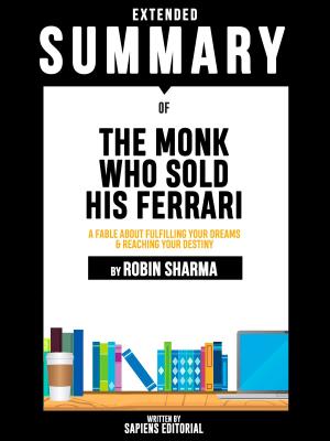 Cover of the book Extended Summary Of The Monk Who Sold His Ferrari: A Fable About Fulfilling Your Dreams & Reaching Your Destiny - By Robin Sharma by Sapiens Editorial, Sapiens Editorial