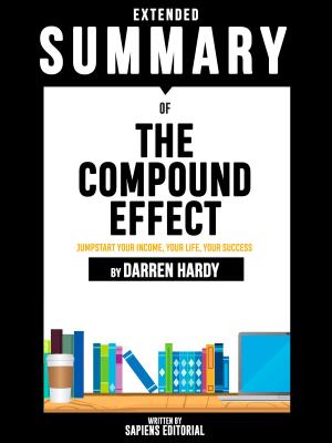 Cover of the book Extended Summary Of The Compound Effect: Jumpstart Your Income, Your Life, Your Success - By Darren Hardy by Sapiens Editorial, Sapiens Editorial, Yuval Noah Harari