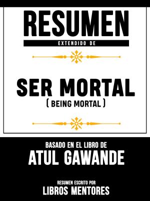 Cover of Resumen Extendido De Ser Mortal (Being Mortal) - Basado En El Libro De Atul Gawande