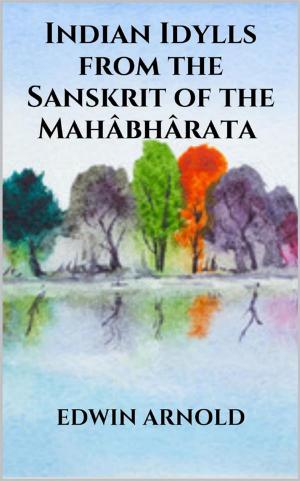 Cover of the book Indian Idylls from the Sanskrit of the Mahâbhârata by Angela Crimeni