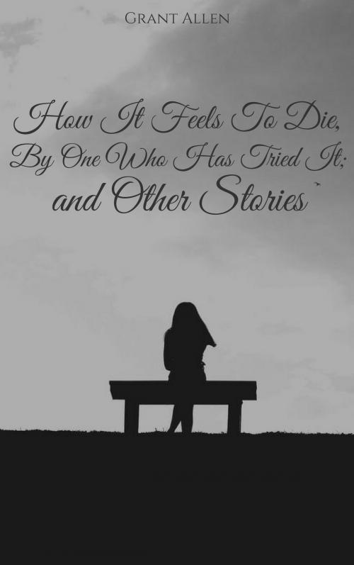 Cover of the book How It Feels To Die, By One Who Has Tried It; and Other Stories by Grant Allen, EnvikaBook
