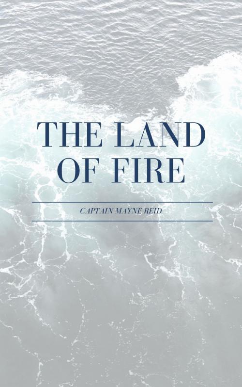 Cover of the book The Land of Fire by Captain Mayne Reid, anamsaleem