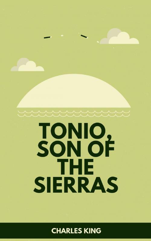 Cover of the book Tonio, Son of the Sierras by Charles King, anamsaleem