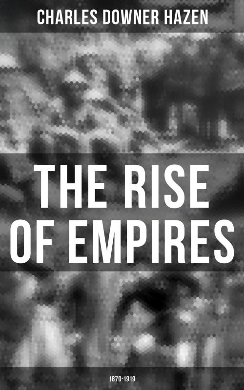 Cover of the book The Rise of Empires: 1870-1919 by Charles Downer Hazen, Musaicum Books