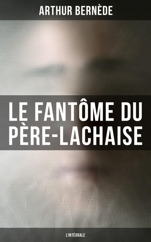 Cover of the book Le Fantôme du Père-Lachaise (L'intégrale) by Arthur Bernède, Musaicum Books