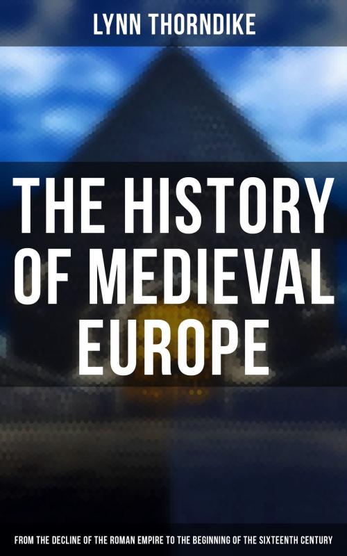 Cover of the book The History of Medieval Europe: From the Decline of the Roman Empire to the Beginning of the Sixteenth Century by Lynn Thorndike, Musaicum Books