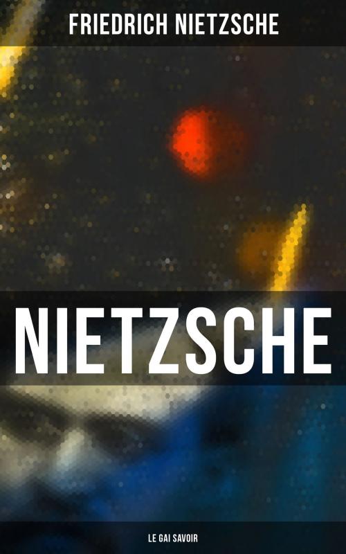 Cover of the book Nietzsche: Le Gai Savoir by Friedrich Nietzsche, Musaicum Books