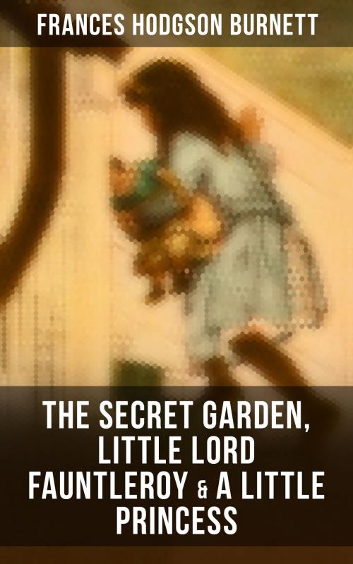 Cover of the book The Secret Garden, Little Lord Fauntleroy & A Little Princess by Frances Hodgson Burnett, Musaicum Books