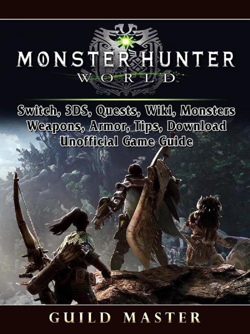 Cover of the book Monster Hunter World, PS4, PC, Wiki, Mods, Events, Classes, Monsters, Weapons, Items, Armor, Tips, Strategies, Unofficial Game Guide by Guild Master, GAMER GUIDES LLC