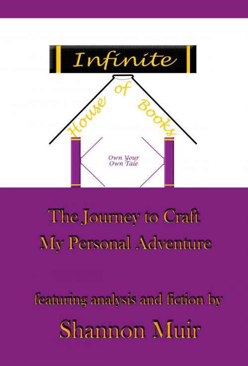 Cover of the book Infinite House of Books: Own Your Own Tale: The Journey to Craft My Personal Adventure by Shannon Muir, Shannon Muir