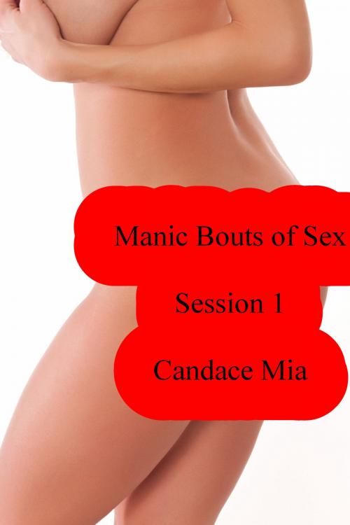 Cover of the book Manic Bouts of Sex: Session 1 by Candace Mia, Candace Mia