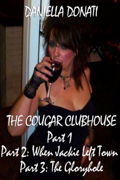 Cover of the book The Cougar Clubhouse: Part 1, Part 2: When Jackie Left Town, Part 3: The Gloryhole by Daniella Donati, Erotic Empire Publications