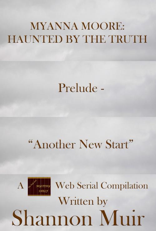Cover of the book Myanna Moore: Haunted by the Truth Prelude - "Another New Start" by Shannon Muir, Shannon Muir