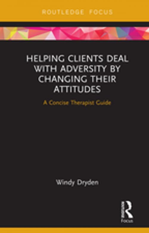 Cover of the book Helping Clients Deal with Adversity by Changing their Attitudes by Windy Dryden, Taylor and Francis