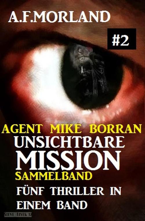 Cover of the book Unsichtbare Mission Sammelband #2: Fünf Thriller in einem Band by A. F. Morland, Cassiopeiapress/Alfredbooks