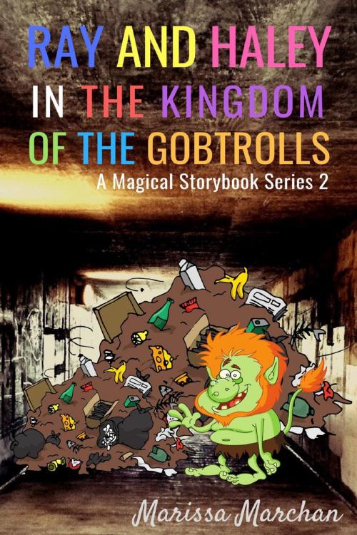 Cover of the book Ray and Haley In the Kingdom of the Gobtrolls: A Magical StoryBook Series 2 by Marissa Marchan, Marissa Marchan