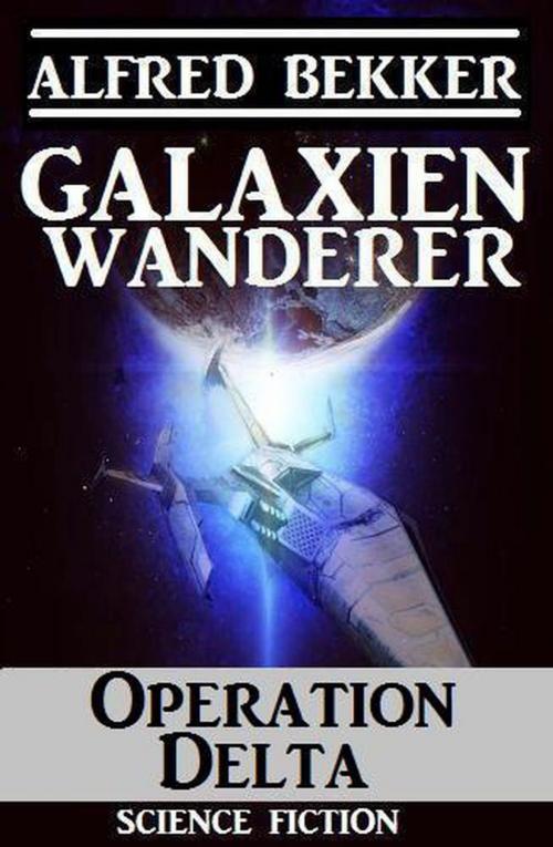 Cover of the book Galaxienwanderer – Operation Delta by Alfred Bekker, Alfred Bekker
