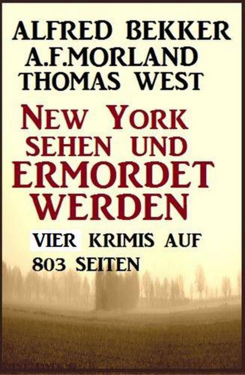 Cover of the book Vier Krimis: New York sehen und ermordet werden by Alfred Bekker, A. F. Morland, Thomas West, Alfred Bekker präsentiert