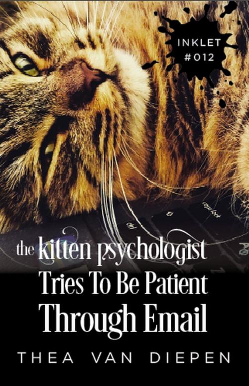 Cover of the book The Kitten Psychologist Tries To Be Patient Through Email by Thea van Diepen, Inkprint Press