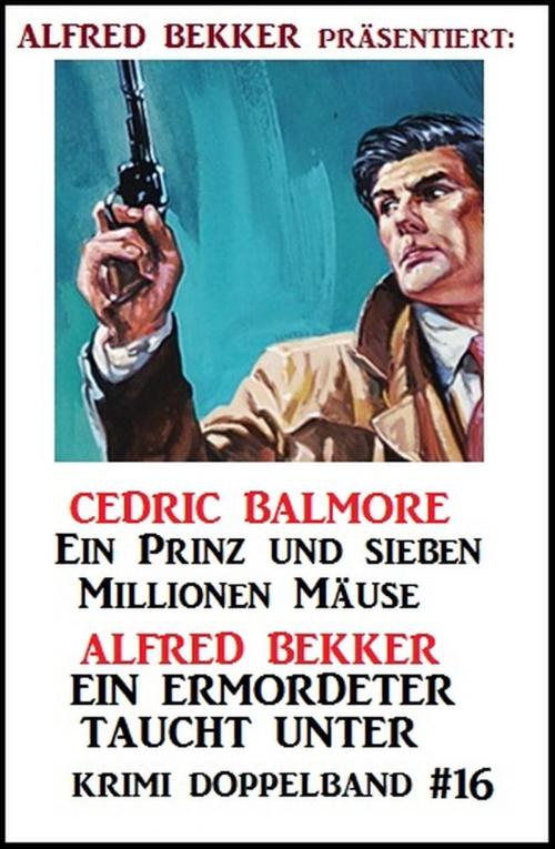 Cover of the book Krimi Doppelband 16: Ein Prinz und seine Millionen Mäuse/Ein Ermordeter taucht unter by Alfred Bekker, Cedric Balmore, Alfred Bekker präsentiert