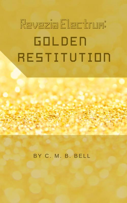 Cover of the book Revezia Electrum Volume 3: Golden Restitution by C. M. B. Bell, C. M. B. Bell
