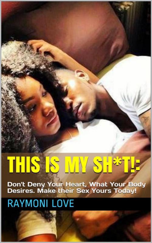 Cover of the book This Is My Sh*t!: Don't Deny Your Heart, What Your Body Desires. Make their Sex Yours Today by Raymoni Love, Books with Voices