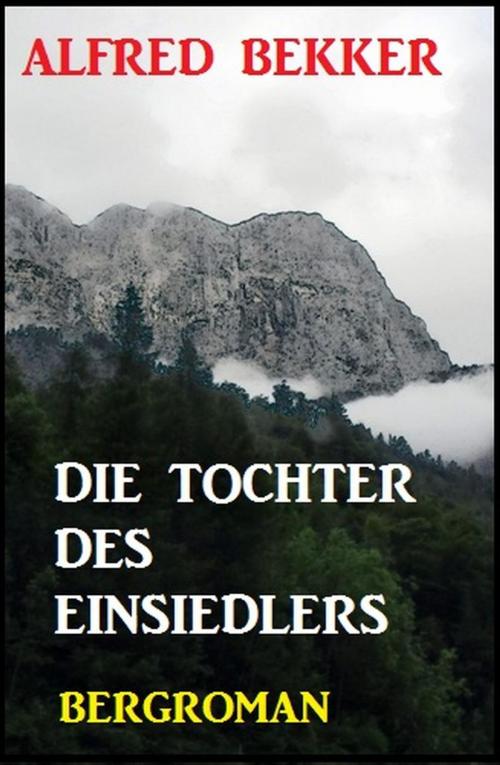 Cover of the book Alfred Bekker Bergroman: Die Tochter des Einsiedlers by Alfred Bekker, Alfred Bekker präsentiert