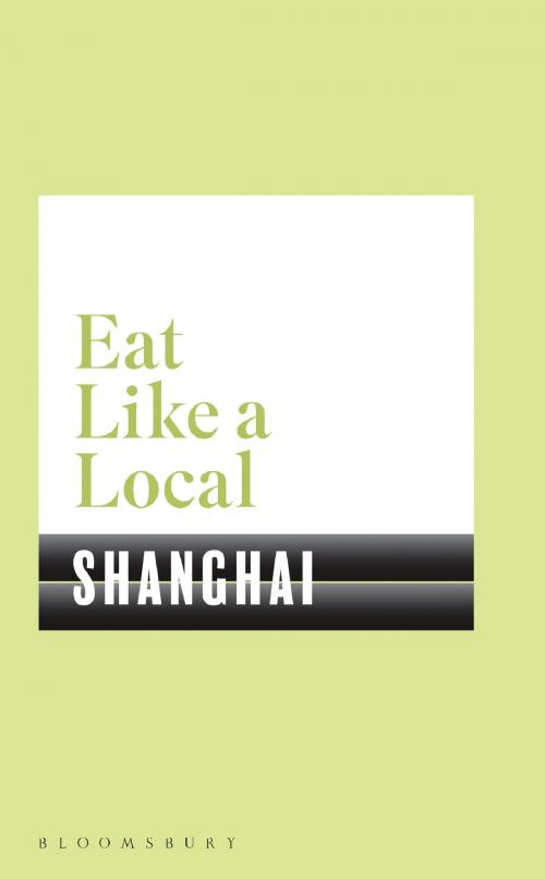 Cover of the book Eat Like a Local SHANGHAI by Bloomsbury, Bloomsbury Publishing