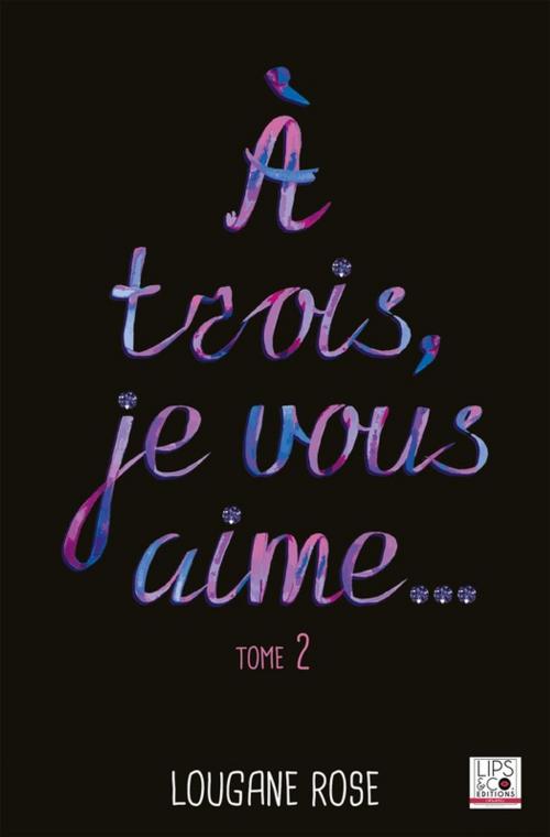 Cover of the book A trois, je vous aime... - Tome 2 by Lougane Rose, Lips & Co. Editions