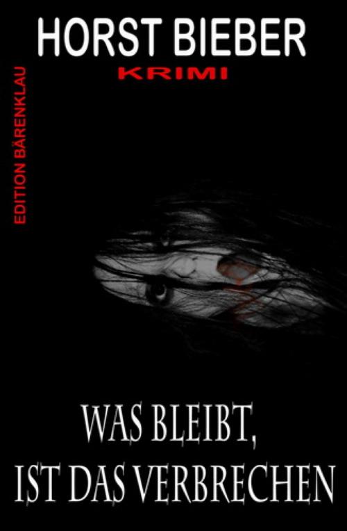 Cover of the book Was bleibt, ist das Verbrechen: Krimi by Horst Bieber, BookRix