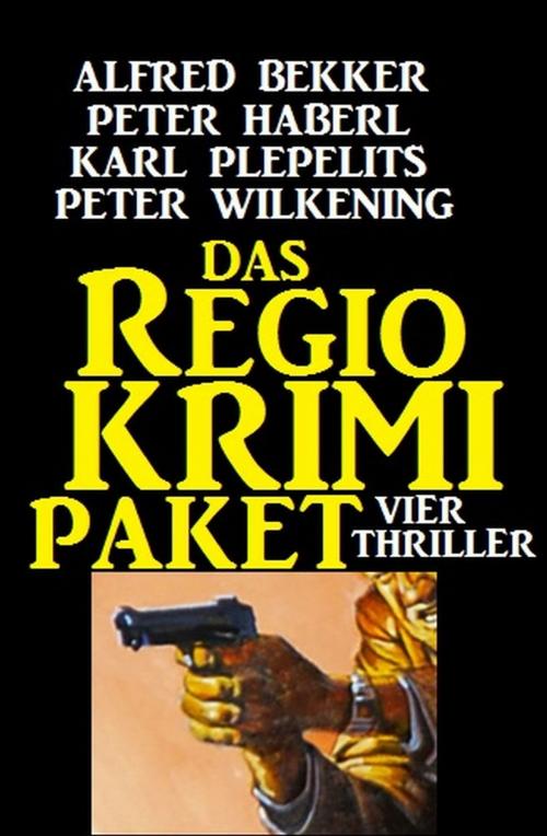 Cover of the book Das Regio-Krimi-Paket: Vier Thriller by Peter Wilkening, Alfred Bekker, Peter Haberl, Karl Plepelits, Uksak E-Books