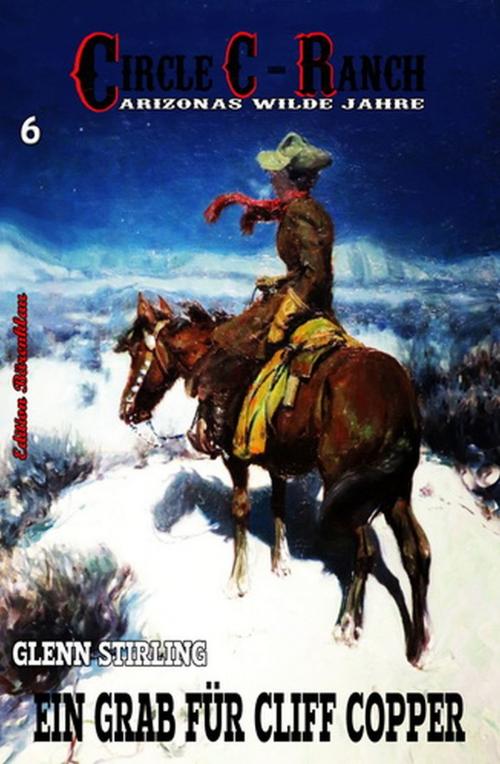 Cover of the book Circle C-Ranch #6: Ein Grab für Cliff Copper by Glenn Stirling, Uksak E-Books
